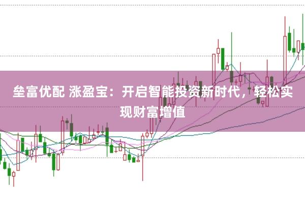 垒富优配 涨盈宝：开启智能投资新时代，轻松实现财富增值