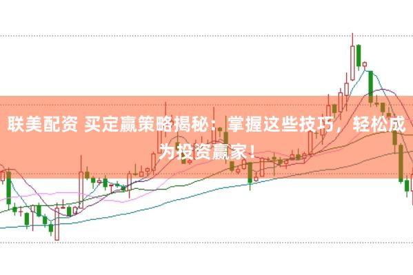 联美配资 买定赢策略揭秘：掌握这些技巧，轻松成为投资赢家！