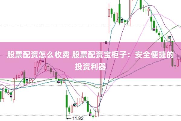 股票配资怎么收费 股票配资宝柜子：安全便捷的投资利器