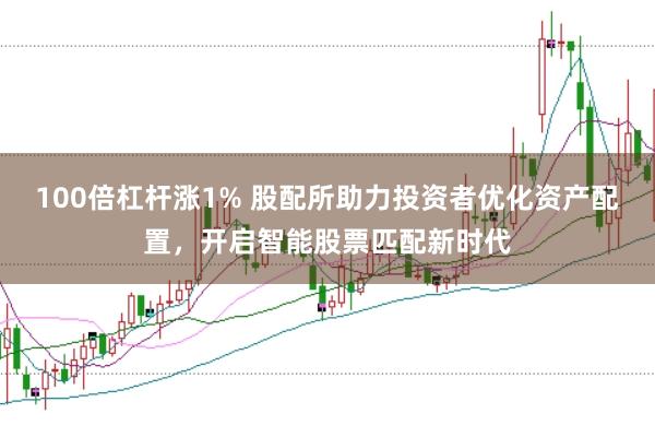 100倍杠杆涨1% 股配所助力投资者优化资产配置,开启智能股票匹配新时代