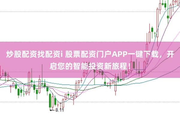 炒股配资找配资i 股票配资门户APP一键下载，开启您的智能投资新旅程！