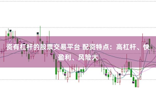 资有杠杆的股票交易平台 配资特点:高杠杆、快盈利、风险大