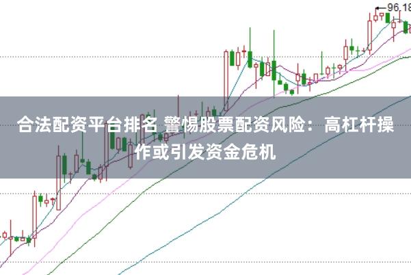 合法配资平台排名 警惕股票配资风险：高杠杆操作或引发资金危机