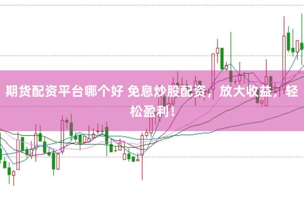 期货配资平台哪个好 免息炒股配资，放大收益，轻松盈利！